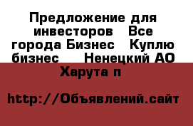 Предложение для инвесторов - Все города Бизнес » Куплю бизнес   . Ненецкий АО,Харута п.